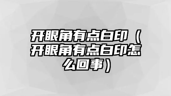 開眼角有點(diǎn)白印（開眼角有點(diǎn)白印怎么回事）