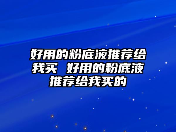 好用的粉底液推薦給我買 好用的粉底液推薦給我買的