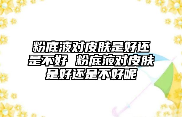 粉底液對皮膚是好還是不好 粉底液對皮膚是好還是不好呢