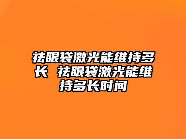 祛眼袋激光能維持多長 祛眼袋激光能維持多長時間