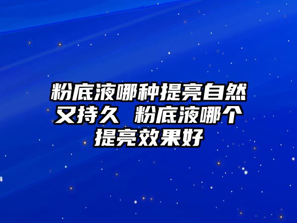 粉底液哪種提亮自然又持久 粉底液哪個提亮效果好