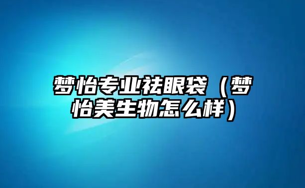 夢怡專業祛眼袋（夢怡美生物怎么樣）