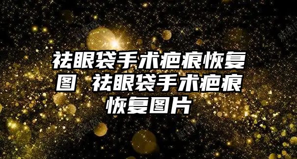 祛眼袋手術疤痕恢復圖 祛眼袋手術疤痕恢復圖片