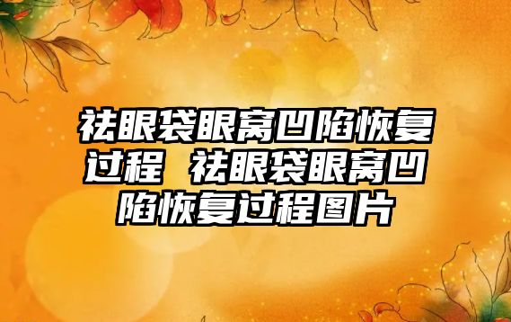 祛眼袋眼窩凹陷恢復過程 祛眼袋眼窩凹陷恢復過程圖片