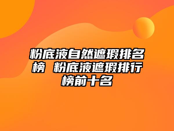 粉底液自然遮瑕排名榜 粉底液遮瑕排行榜前十名