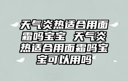 天氣炎熱適合用面霜嗎寶寶 天氣炎熱適合用面霜嗎寶寶可以用嗎