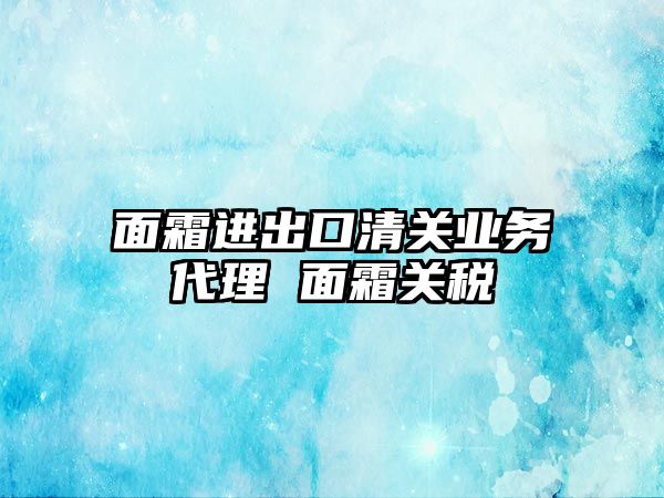 面霜進出口清關業務代理 面霜關稅