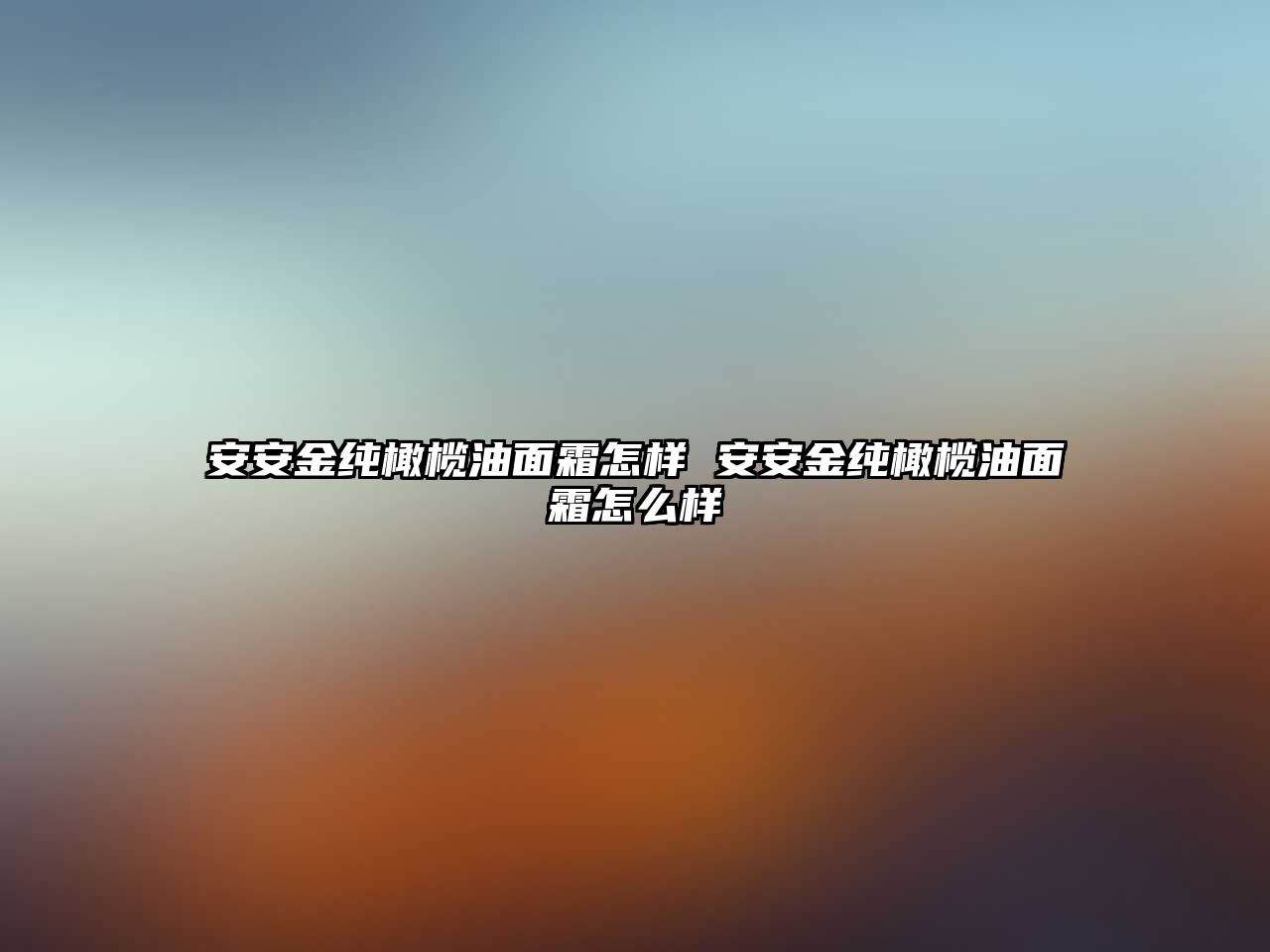 安安金純橄欖油面霜怎樣 安安金純橄欖油面霜怎么樣