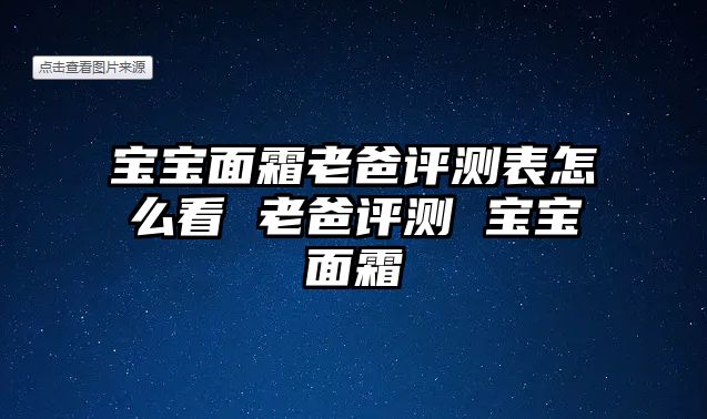 寶寶面霜老爸評測表怎么看 老爸評測 寶寶面霜