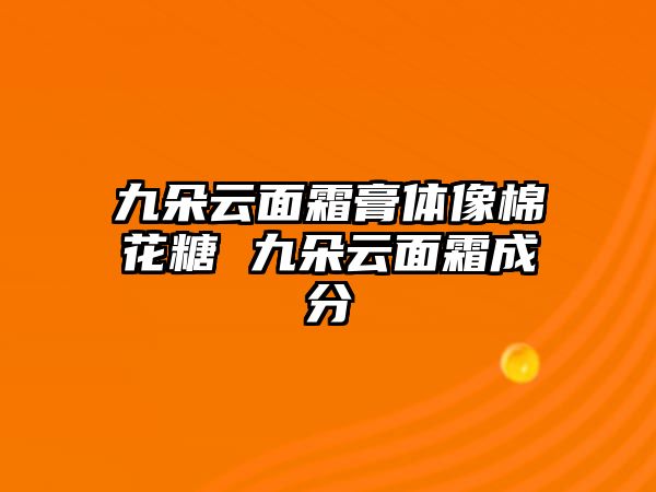 九朵云面霜膏體像棉花糖 九朵云面霜成分