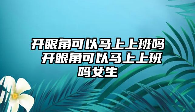 開眼角可以馬上上班嗎 開眼角可以馬上上班嗎女生