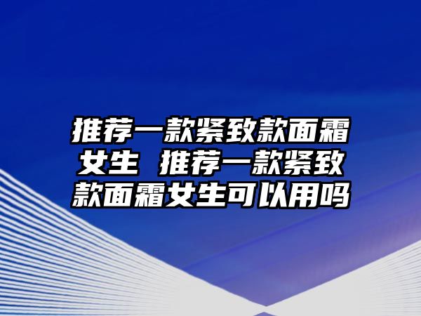 推薦一款緊致款面霜女生 推薦一款緊致款面霜女生可以用嗎