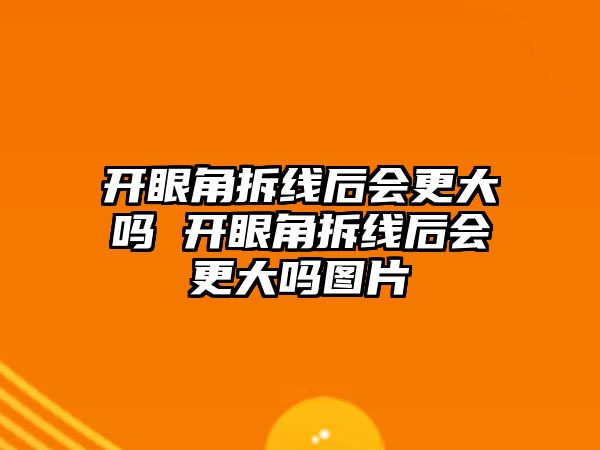 開眼角拆線后會(huì)更大嗎 開眼角拆線后會(huì)更大嗎圖片