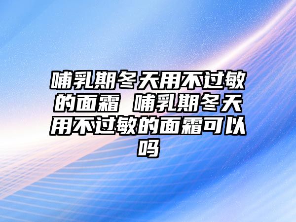 哺乳期冬天用不過敏的面霜 哺乳期冬天用不過敏的面霜可以嗎