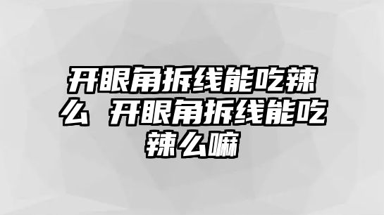 開眼角拆線能吃辣么 開眼角拆線能吃辣么嘛