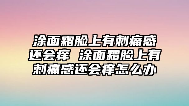 涂面霜臉上有刺痛感還會癢 涂面霜臉上有刺痛感還會癢怎么辦