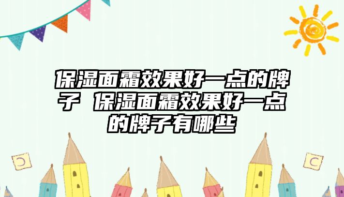 保濕面霜效果好一點的牌子 保濕面霜效果好一點的牌子有哪些