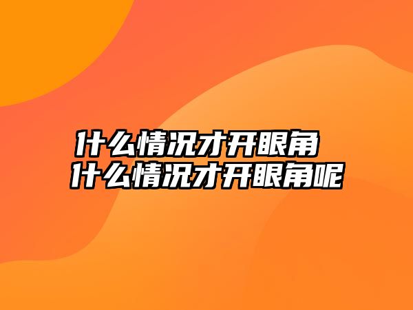 什么情況才開眼角 什么情況才開眼角呢