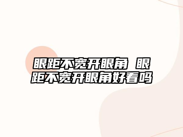 眼距不寬開眼角 眼距不寬開眼角好看嗎