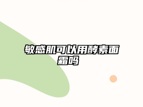 敏感肌可以用酵素面霜嗎 