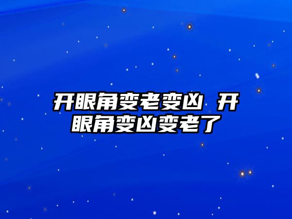 開眼角變老變兇 開眼角變兇變老了