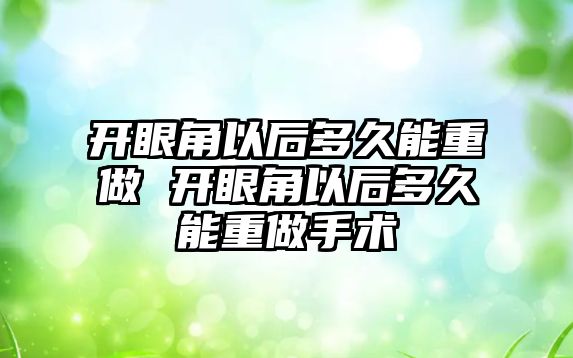 開眼角以后多久能重做 開眼角以后多久能重做手術