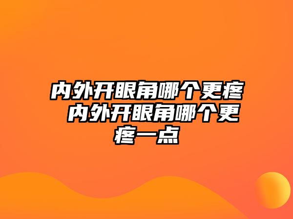 內外開眼角哪個更疼 內外開眼角哪個更疼一點