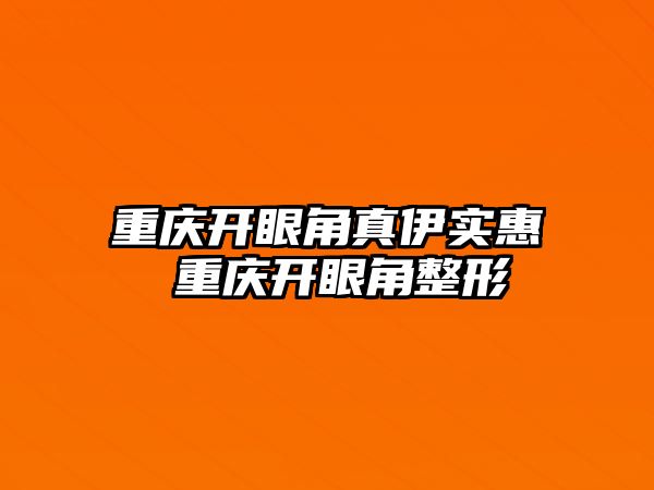 重慶開眼角真伊實惠 重慶開眼角整形