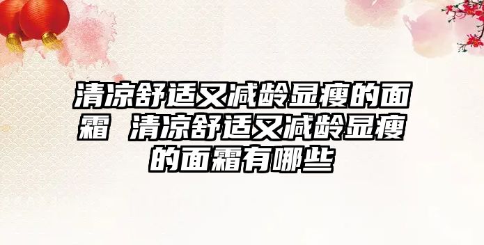 清涼舒適又減齡顯瘦的面霜 清涼舒適又減齡顯瘦的面霜有哪些