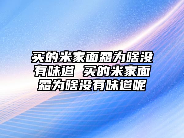 買的米家面霜為啥沒有味道 買的米家面霜為啥沒有味道呢