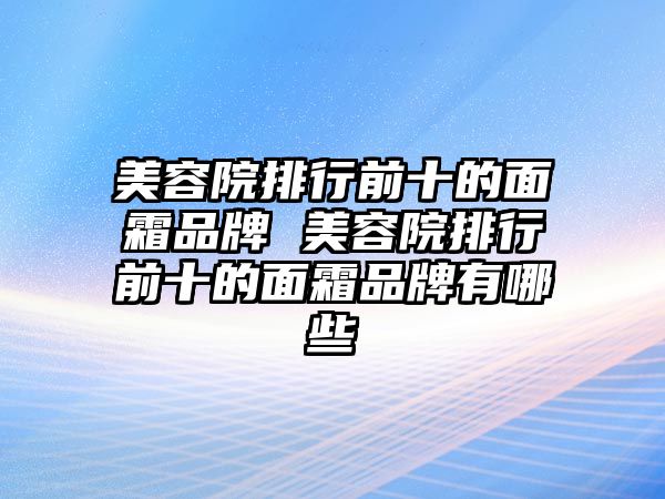 美容院排行前十的面霜品牌 美容院排行前十的面霜品牌有哪些