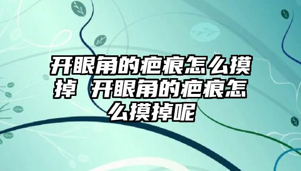 開眼角的疤痕怎么摸掉 開眼角的疤痕怎么摸掉呢