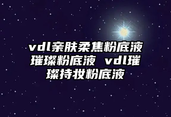 vdl親膚柔焦粉底液璀璨粉底液 vdl璀璨持妝粉底液