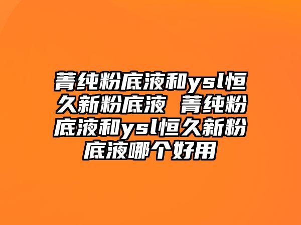 菁純粉底液和ysl恒久新粉底液 菁純粉底液和ysl恒久新粉底液哪個好用