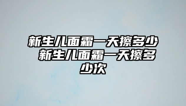 新生兒面霜一天擦多少 新生兒面霜一天擦多少次