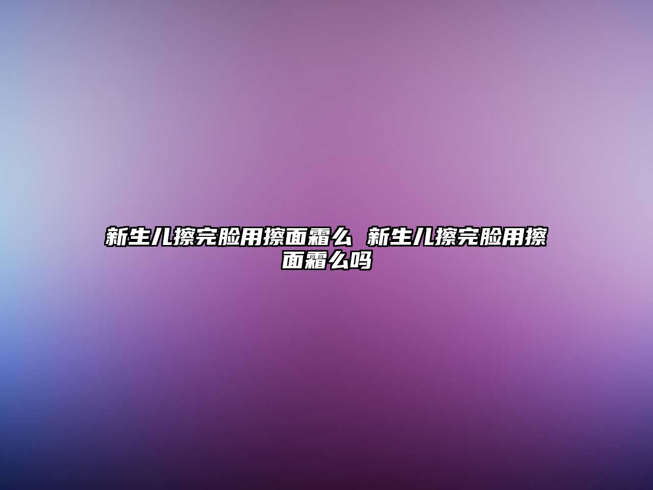 新生兒擦完臉用擦面霜么 新生兒擦完臉用擦面霜么嗎