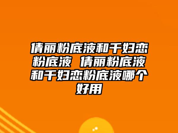 倩麗粉底液和千婦戀粉底液 倩麗粉底液和千婦戀粉底液哪個(gè)好用