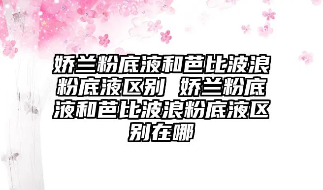 嬌蘭粉底液和芭比波浪粉底液區別 嬌蘭粉底液和芭比波浪粉底液區別在哪