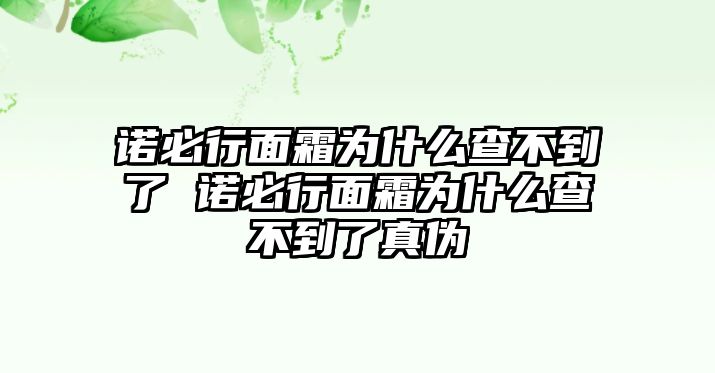 諾必行面霜為什么查不到了 諾必行面霜為什么查不到了真?zhèn)? class=