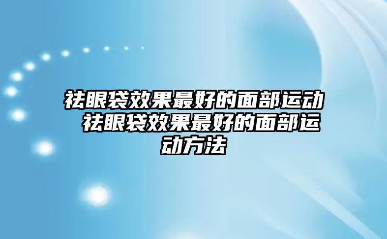 祛眼袋效果最好的面部運(yùn)動(dòng) 祛眼袋效果最好的面部運(yùn)動(dòng)方法