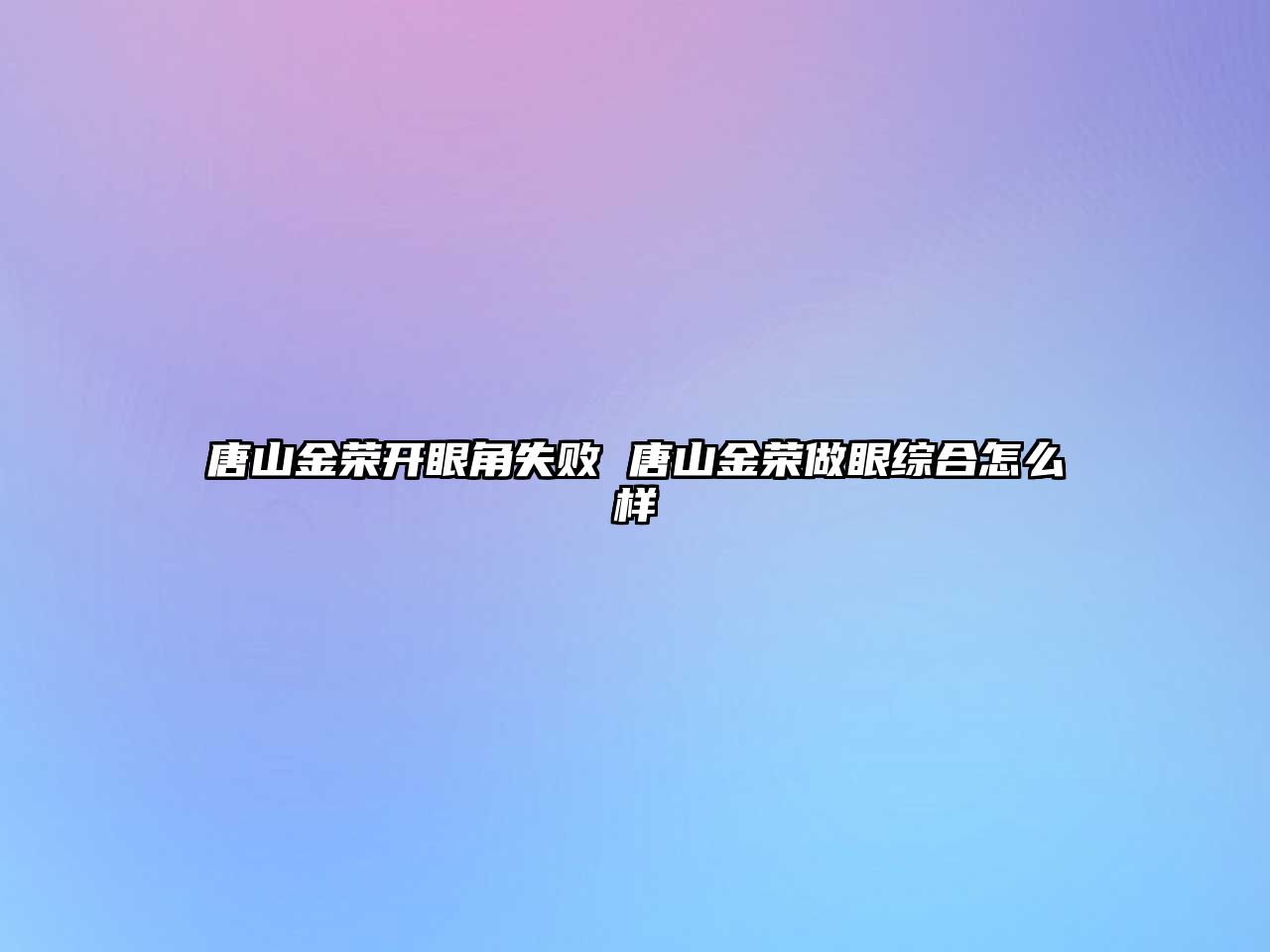 唐山金榮開眼角失敗 唐山金榮做眼綜合怎么樣