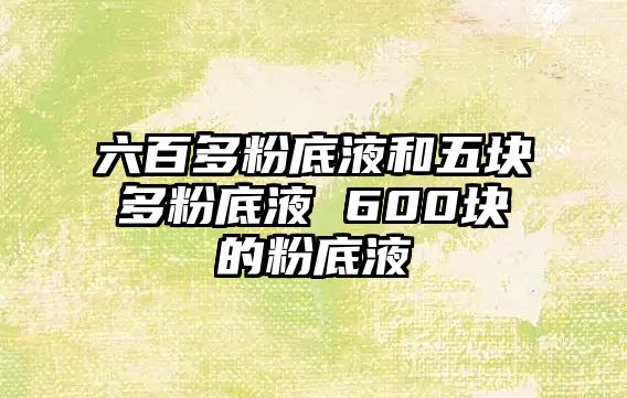 六百多粉底液和五塊多粉底液 600塊的粉底液