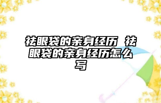 祛眼袋的親身經(jīng)歷 祛眼袋的親身經(jīng)歷怎么寫