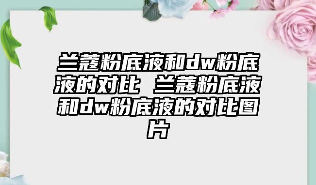 蘭蔻粉底液和dw粉底液的對比 蘭蔻粉底液和dw粉底液的對比圖片