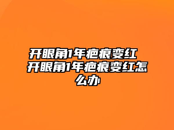 開眼角1年疤痕變紅 開眼角1年疤痕變紅怎么辦