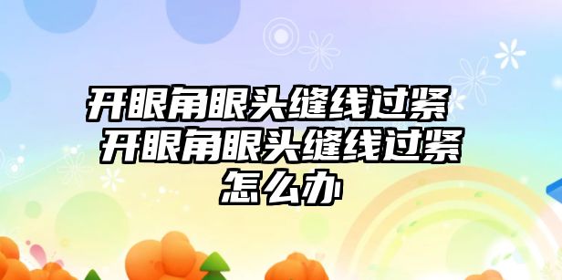 開眼角眼頭縫線過緊 開眼角眼頭縫線過緊怎么辦