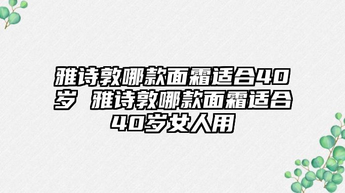 雅詩敦哪款面霜適合40歲 雅詩敦哪款面霜適合40歲女人用