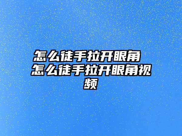 怎么徒手拉開眼角 怎么徒手拉開眼角視頻