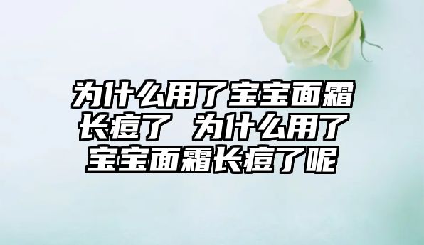 為什么用了寶寶面霜長(zhǎng)痘了 為什么用了寶寶面霜長(zhǎng)痘了呢