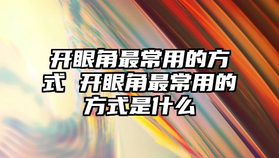 開眼角最常用的方式 開眼角最常用的方式是什么